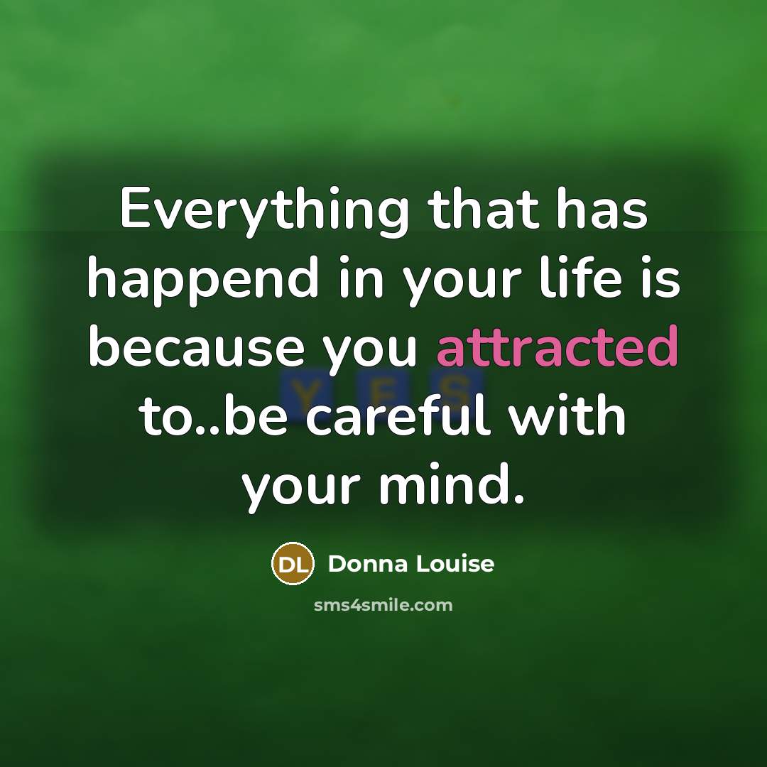 “Everything that has happend in your life is because you attracted to..be careful with your mind.” quote by Donna Louise