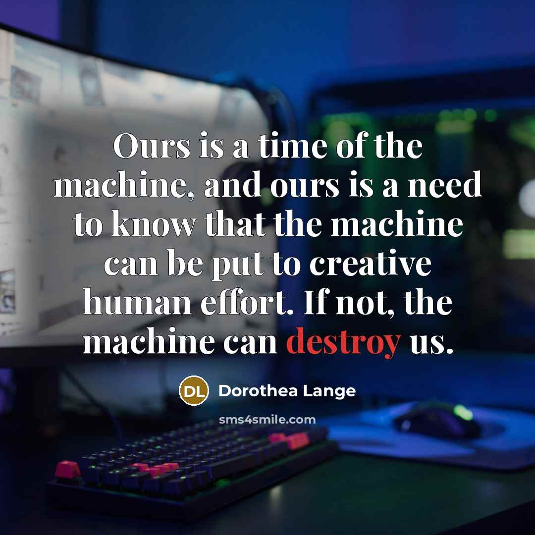 “Ours is a time of the machine, and ours is…” quote by Dorothea Lange