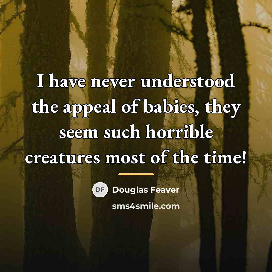 “I have never understood the appeal of babies, they seem…” quote by Douglas Feaver