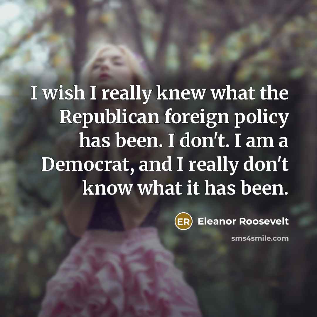 “I wish I really knew what the Republican foreign policy…” quote by Eleanor Roosevelt