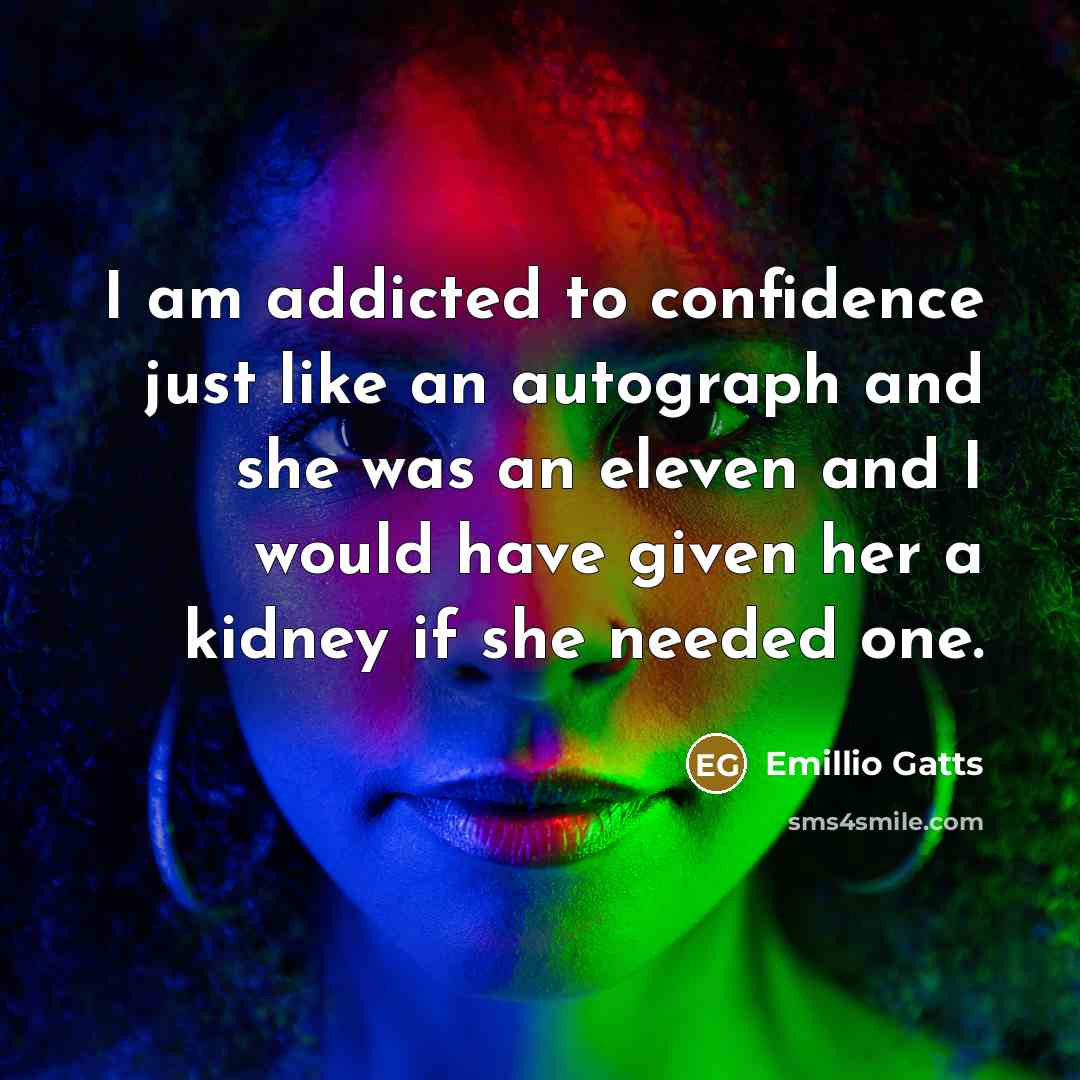 “I am addicted to confidence just like an autograph and…” quote by Emillio Gatts