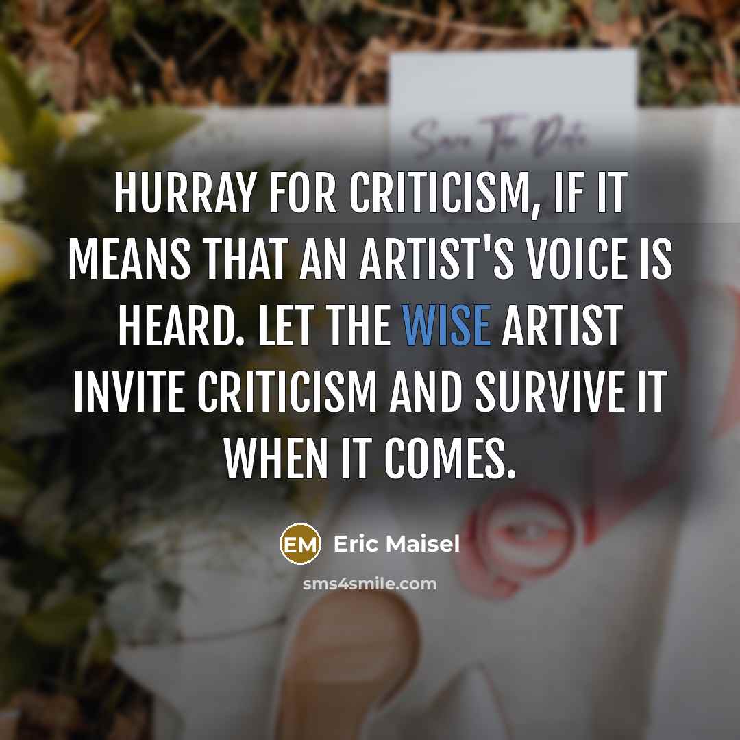 “Hurray for criticism, if it means that an artist's voice…” quote by Eric Maisel
