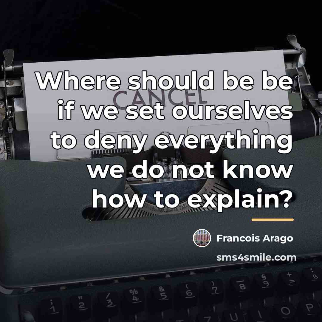 “Where should be be if we set ourselves to deny…” quote by Francois Arago