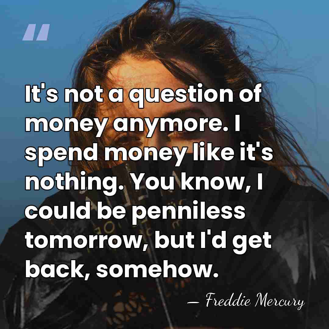 It's not a question of money anymore. I spend money like it's&hellip; - Freddie Mercury