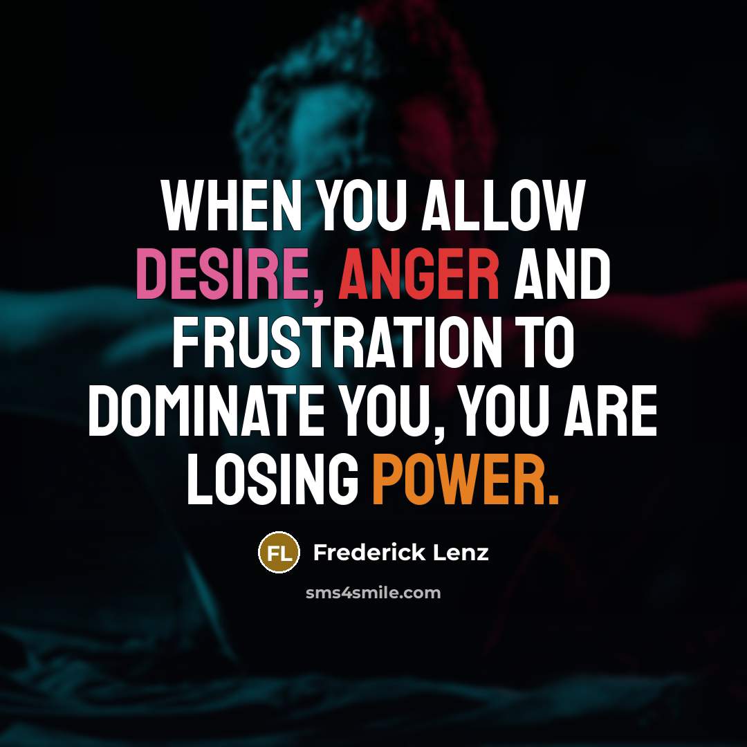 “When you allow desire, anger and frustration to dominate you,…” quote by Frederick Lenz