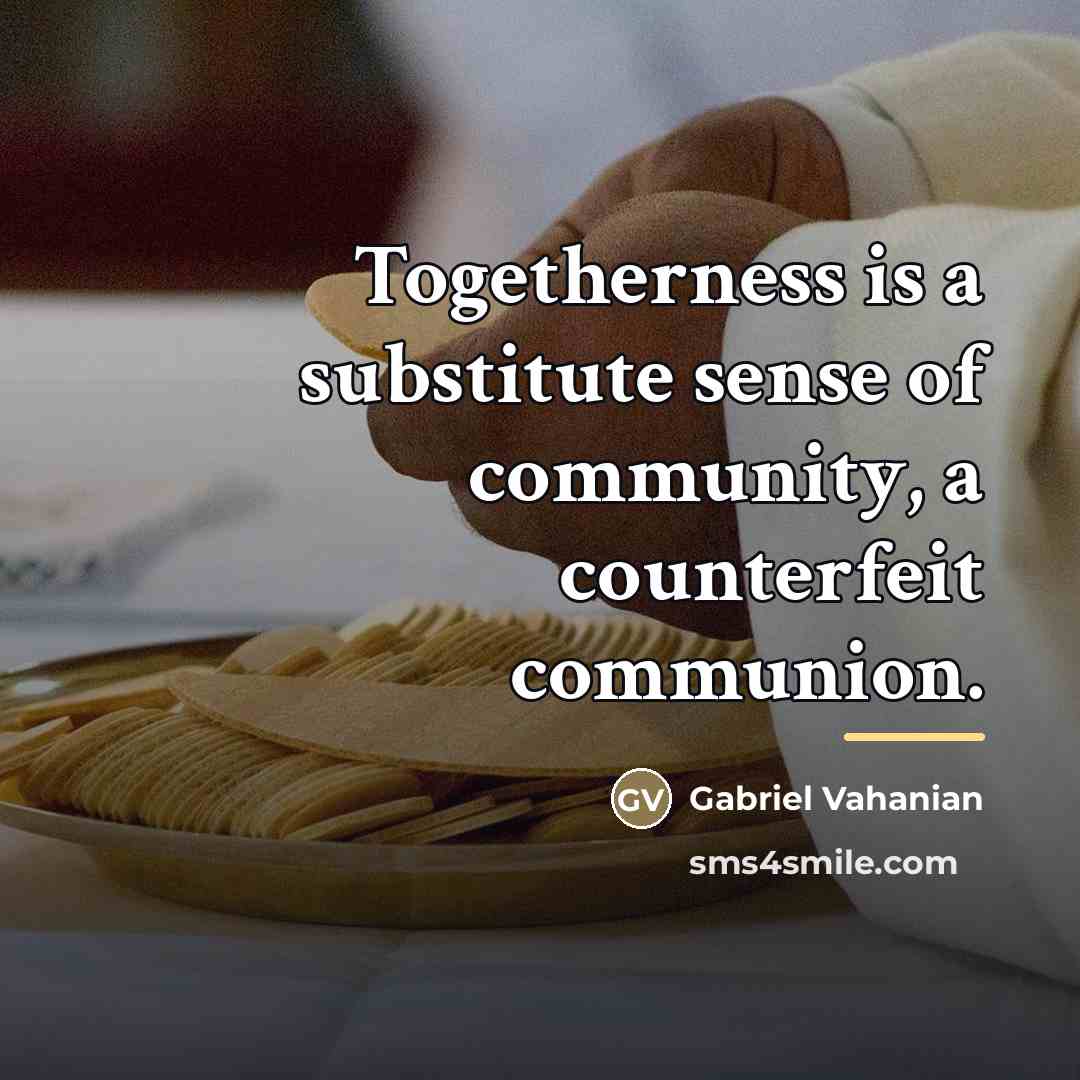 “Togetherness is a substitute sense of community, a counterfeit communion.…” quote by Gabriel Vahanian
