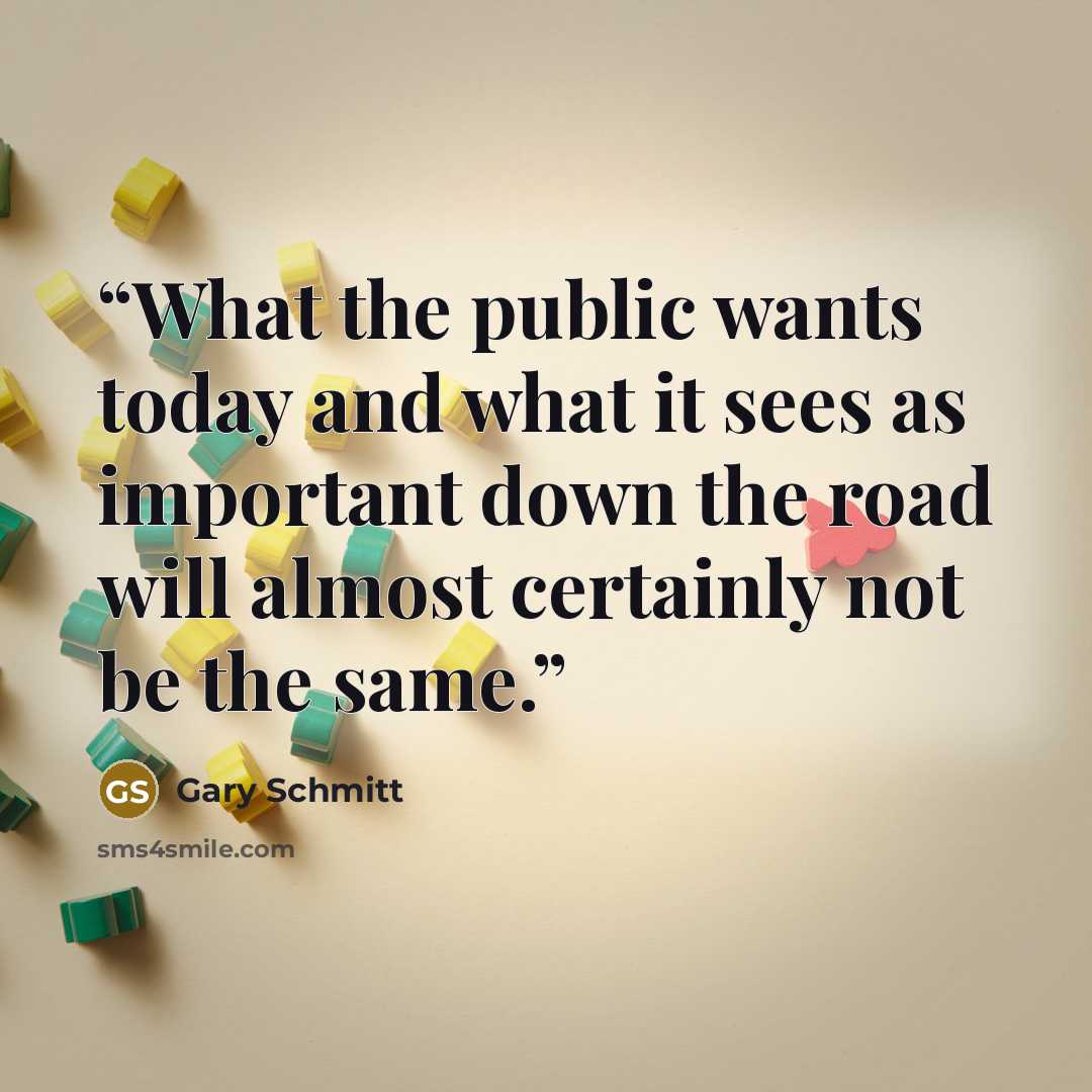 “What the public wants today and what it sees as important down the road will almost certainly not be the same.” quote by Gary Schmitt