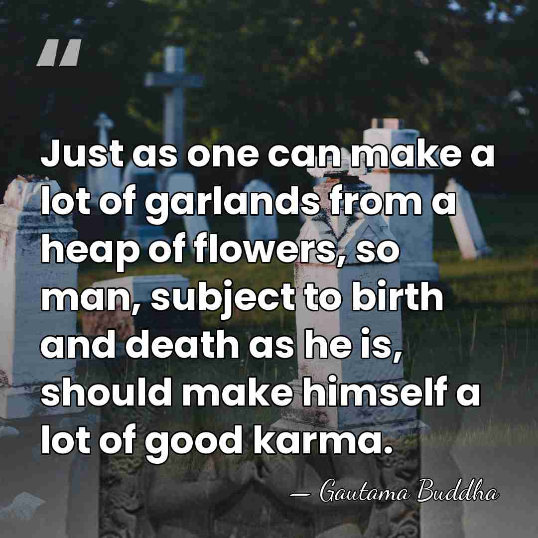 Just as one can make a lot of garlands from a heap&hellip; - Gautama Buddha