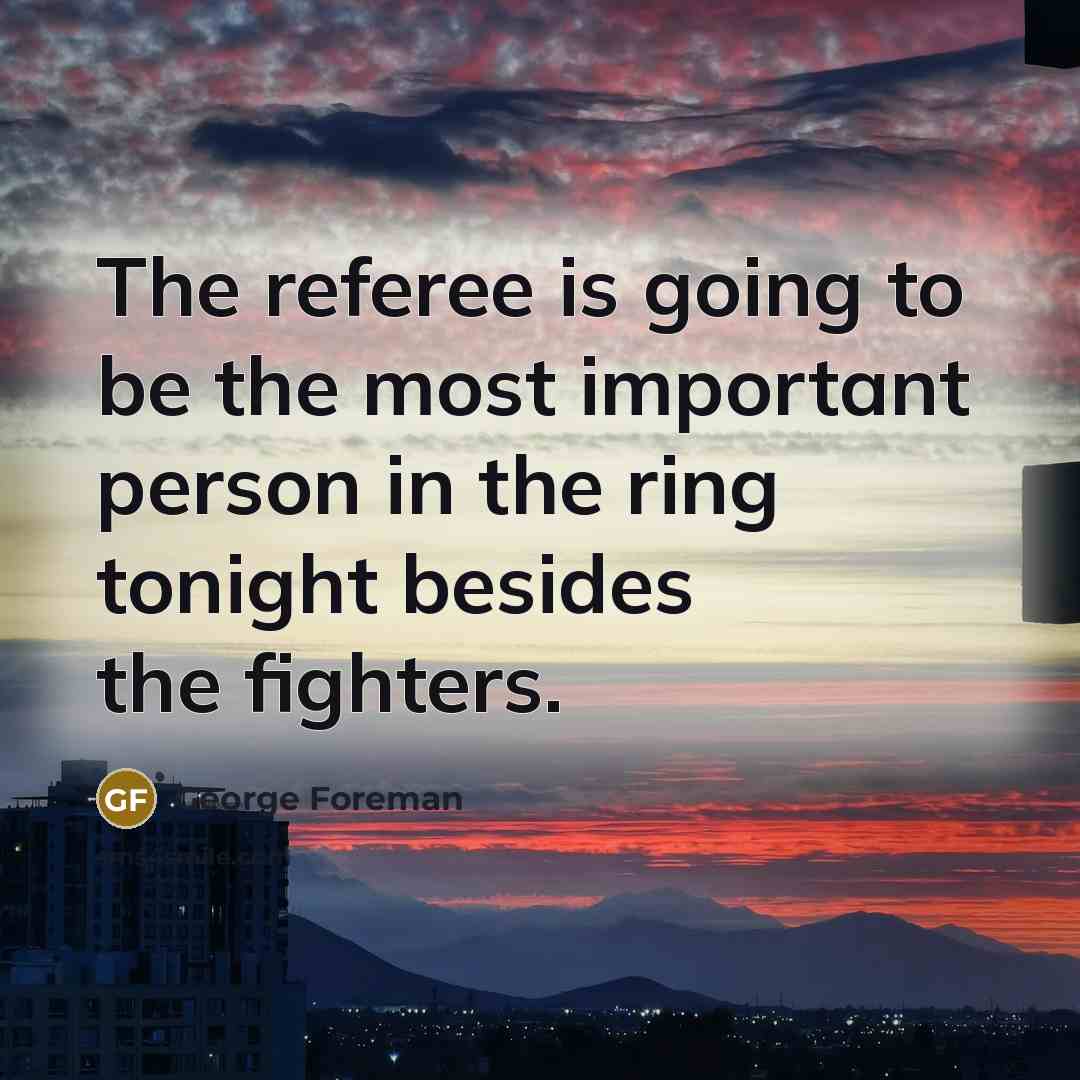 “The referee is going to be the most important person…” quote by George Foreman
