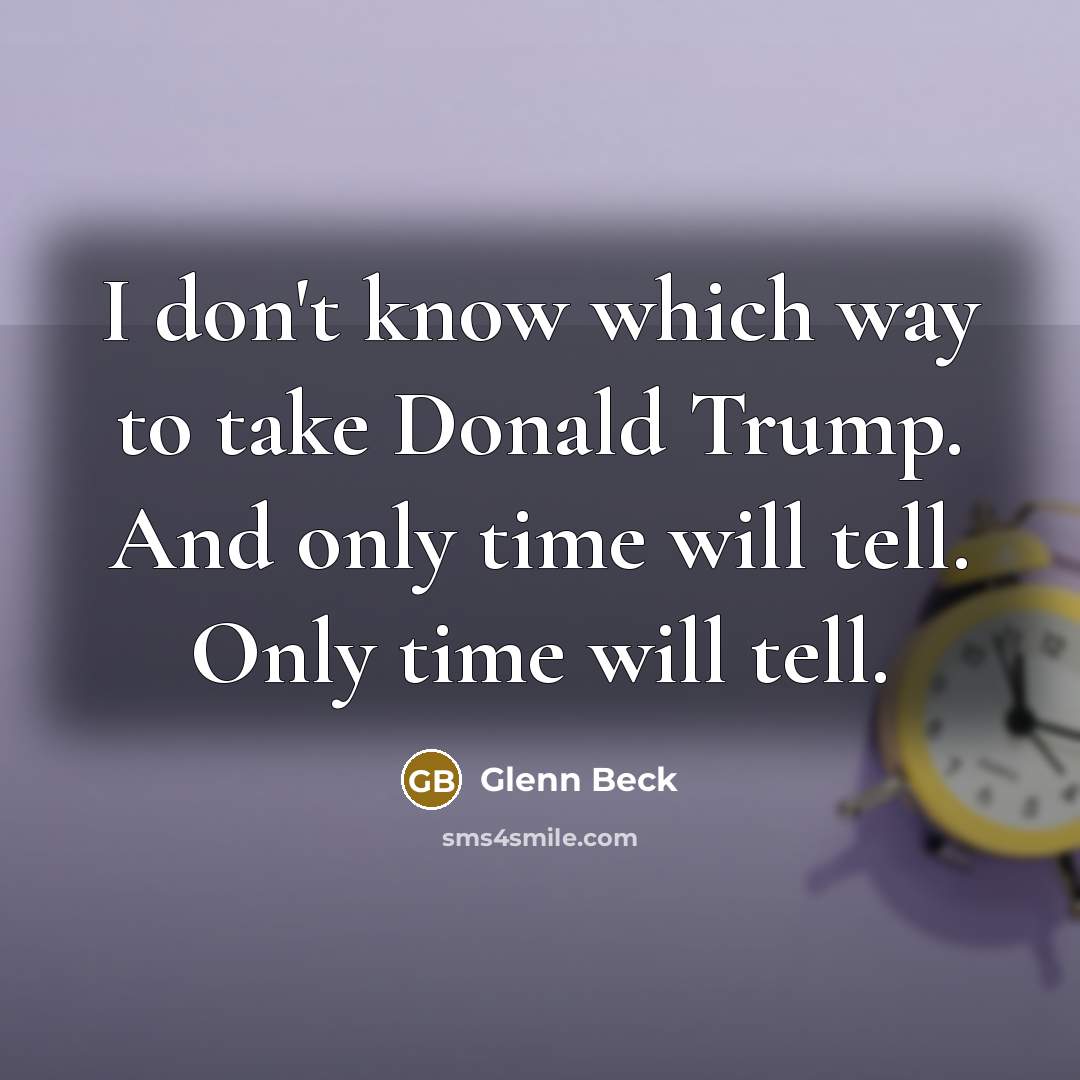 “I don't know which way to take Donald Trump. And…” quote by Glenn Beck