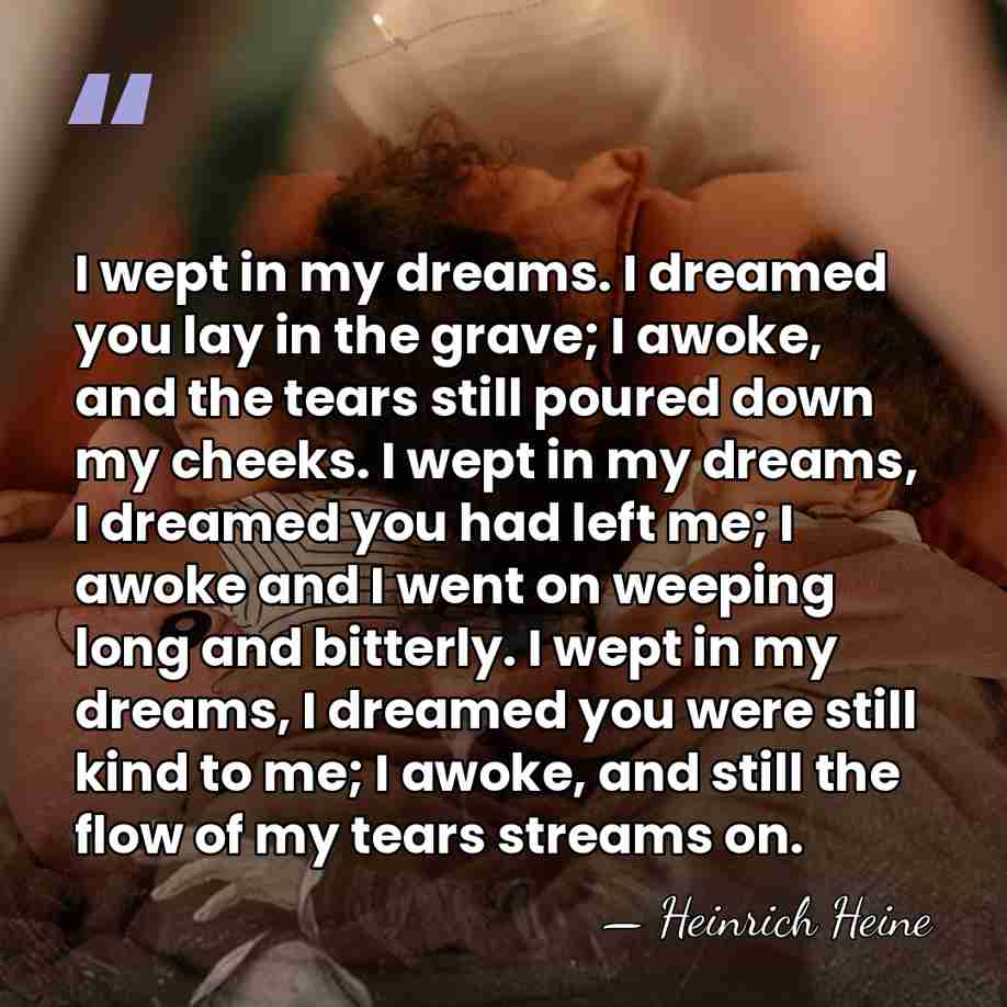I wept in my dreams. I dreamed you lay in the grave;&hellip; - Heinrich Heine
