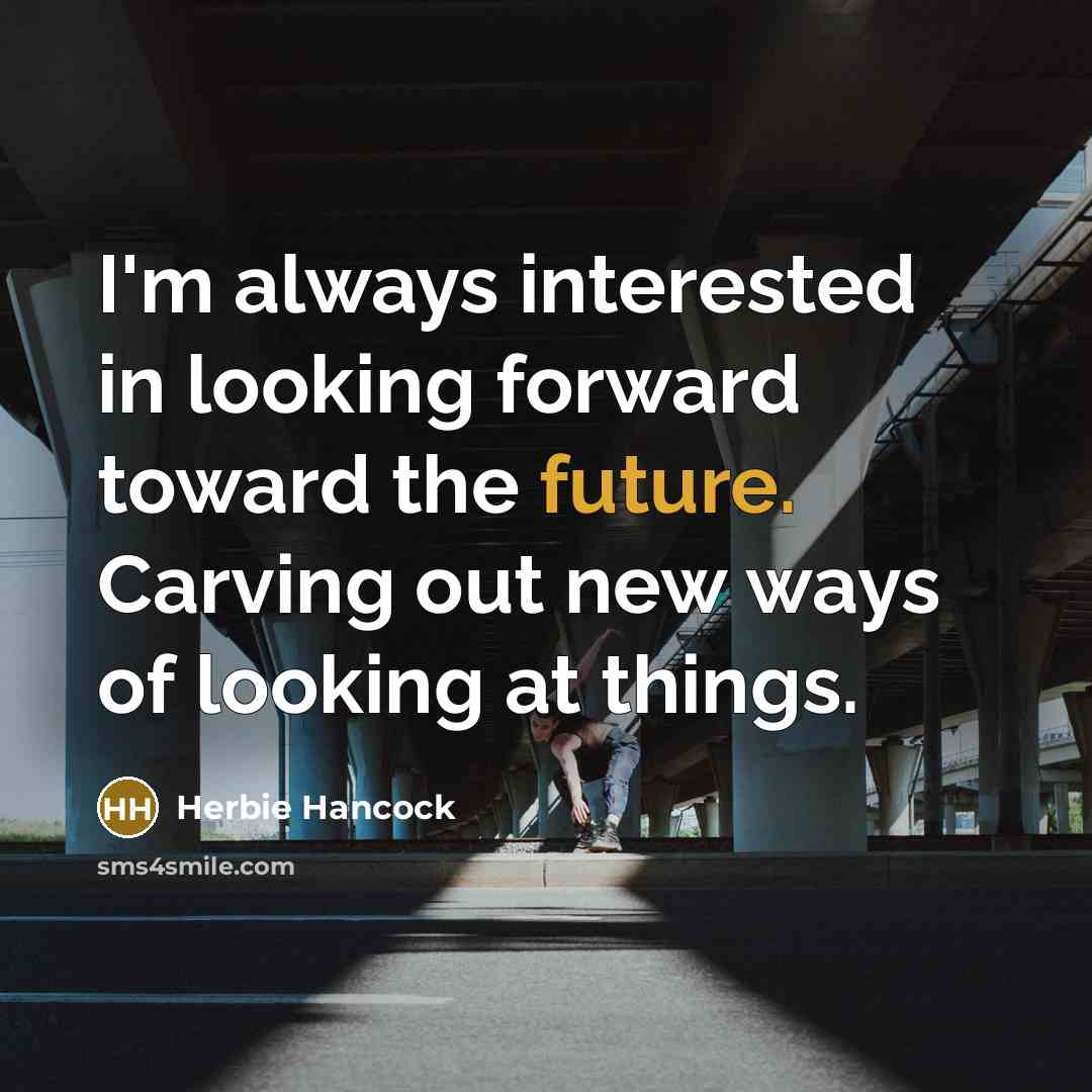 “I'm always interested in looking forward toward the future. Carving…” quote by Herbie Hancock