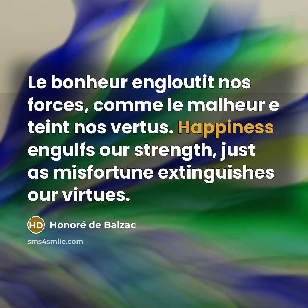 “Le bonheur engloutit nos forces, comme le malheur e teint…” quote by Honore de Balzac