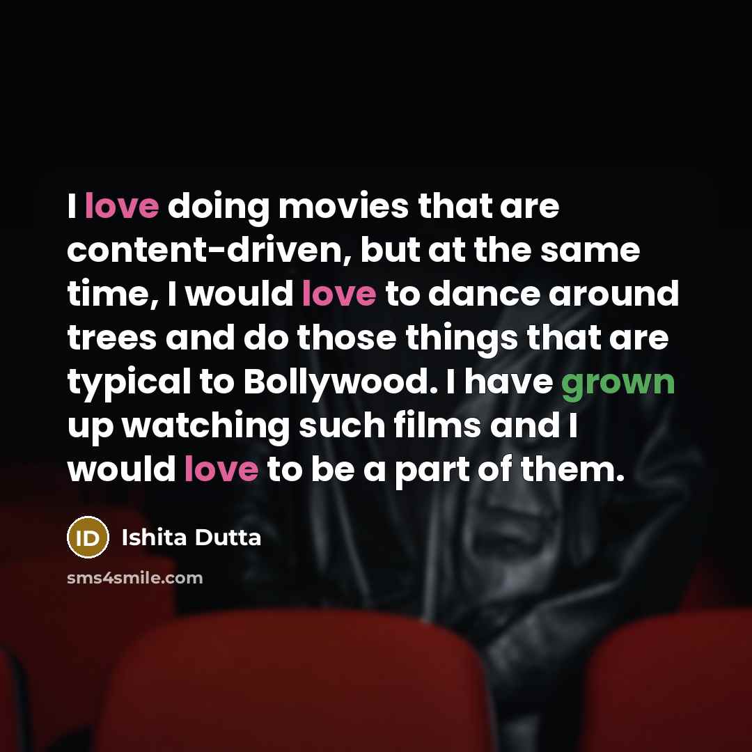 “I love doing movies that are content-driven, but at the same time, I would love to dance around trees and do those things that are typical to Bollywood. I have grown up watching such films and I would love to be a part of them.” quote by Ishita Dutta