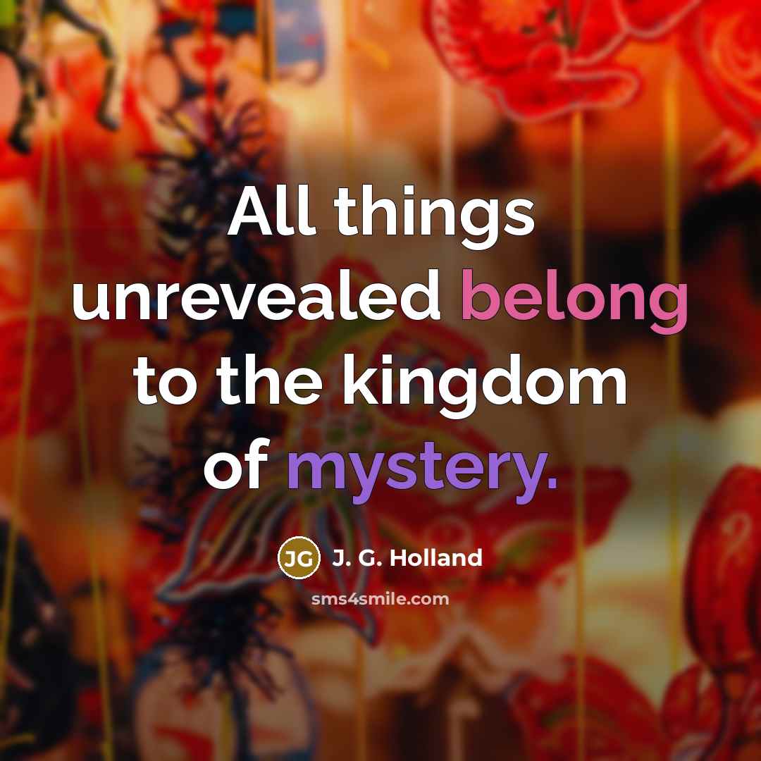 “All things unrevealed belong to the kingdom of mystery.…” quote by J. G. Holland