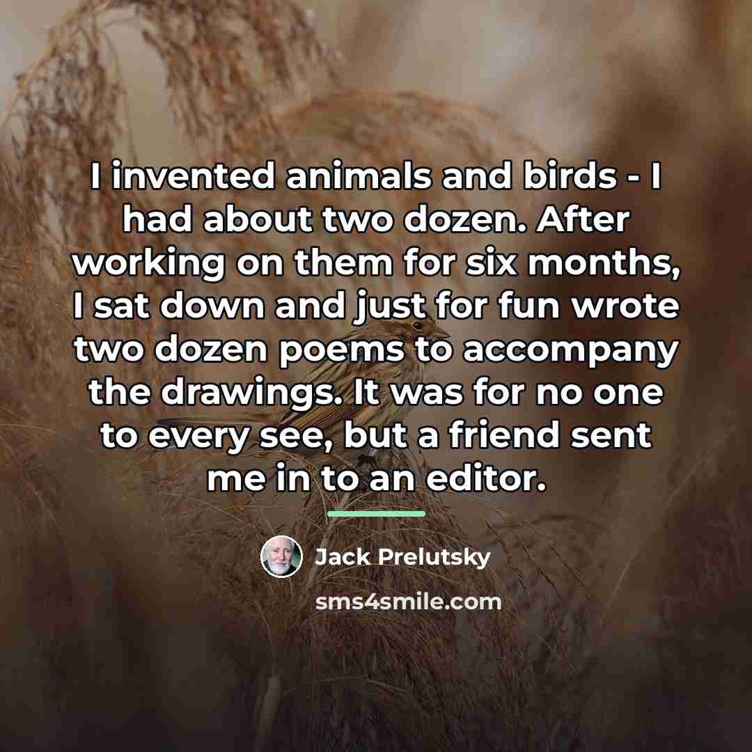 “I invented animals and birds - I had about two…” quote by Jack Prelutsky