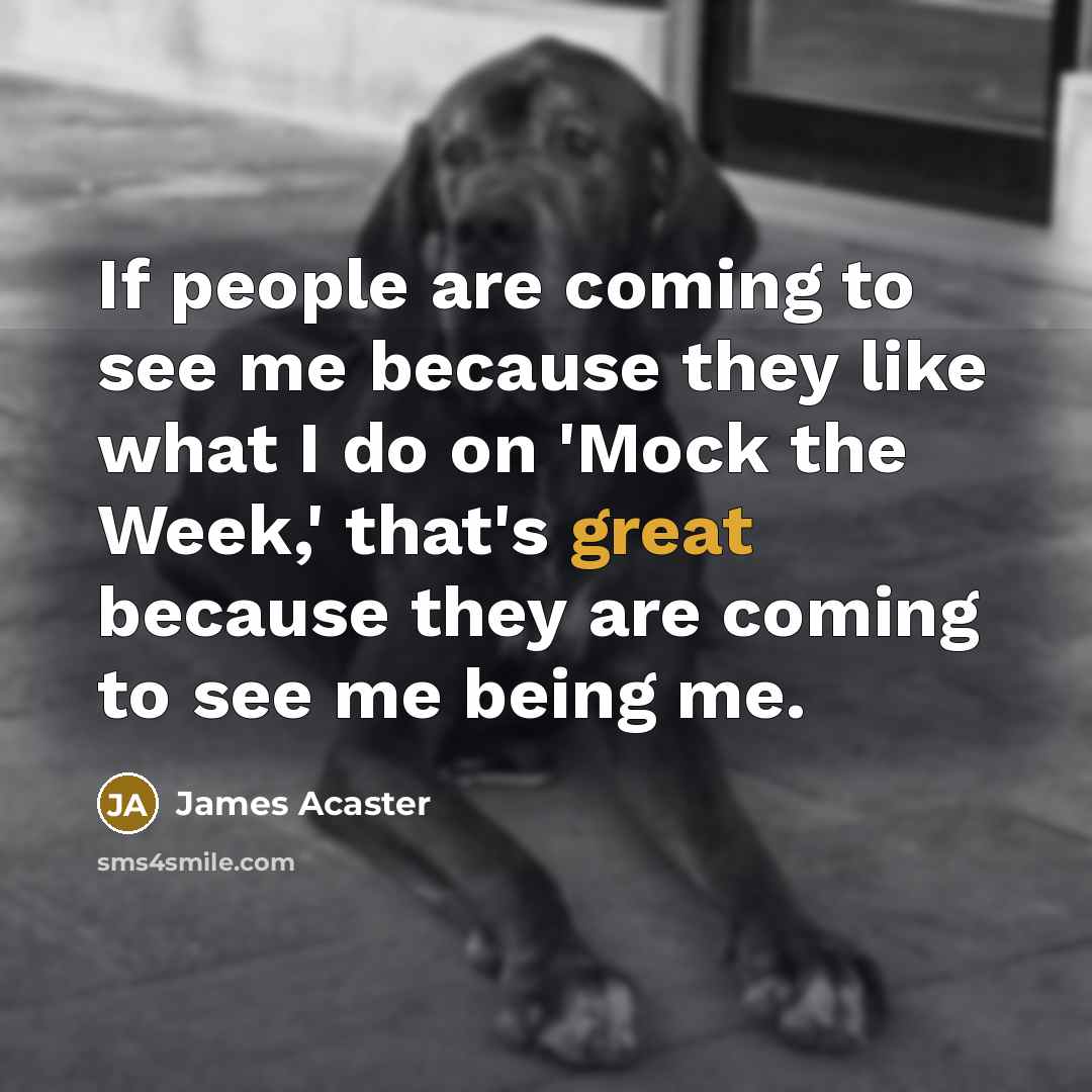 “If people are coming to see me because they like…” quote by James Acaster