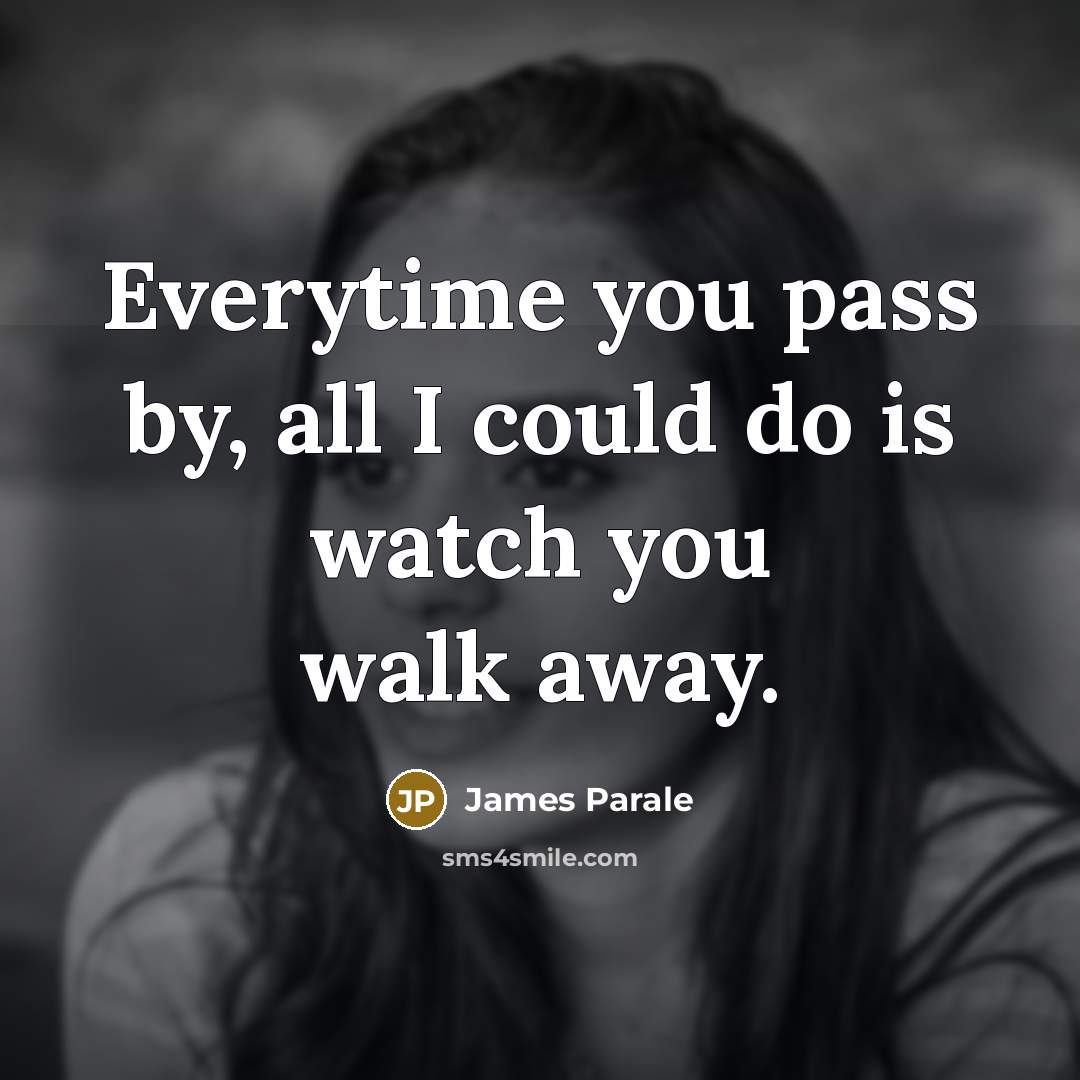 “Everytime you pass by, all I could do is watch…” quote by James Parale