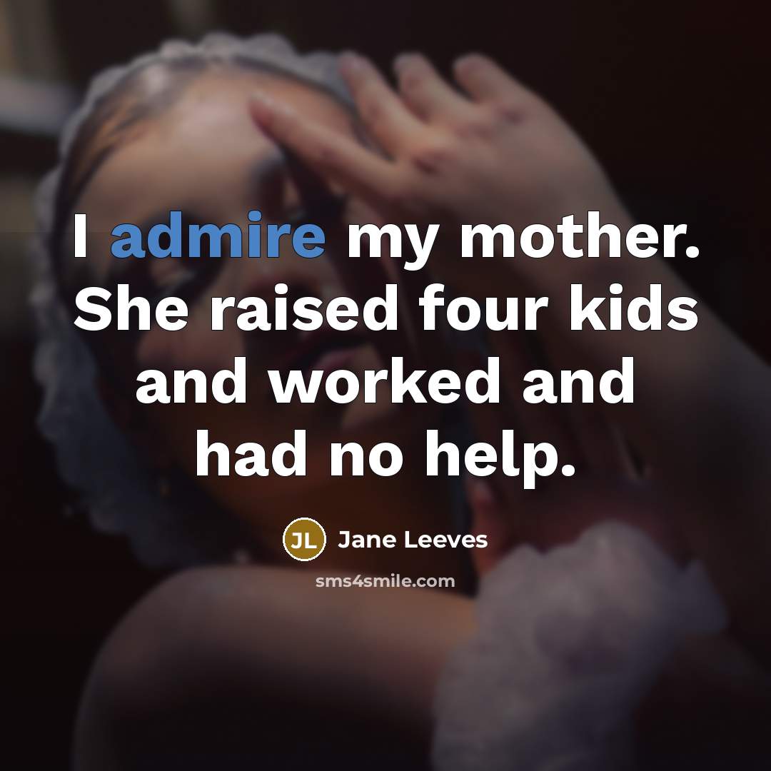 “I admire my mother. She raised four kids and worked…” quote by Jane Leeves