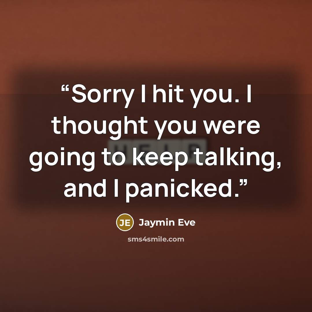 “Sorry I hit you. I thought you were going to keep talking, and I panicked.” quote by Jaymin Eve