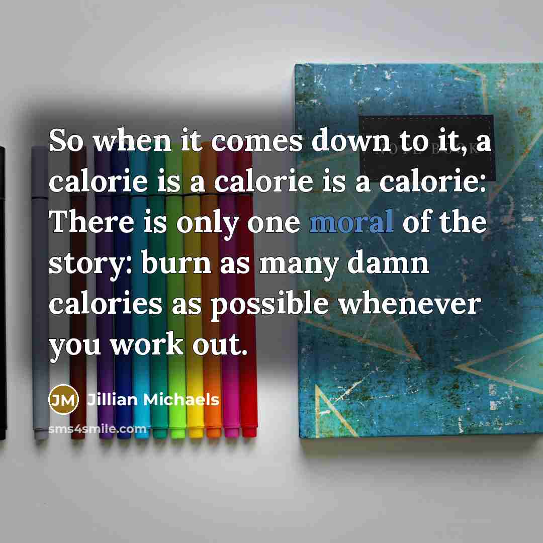 “So when it comes down to it, a calorie is…” quote by Jillian Michaels