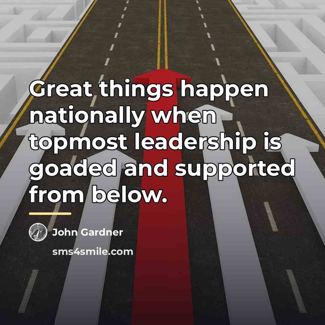 “Great things happen nationally when topmost leadership is goaded and…” quote by John Gardner