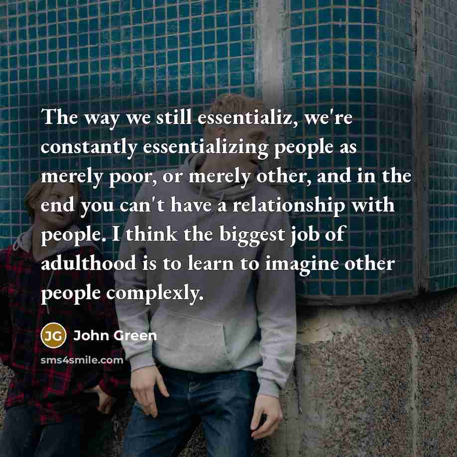 “The way we still essentializ, we're constantly essentializing people as…” quote by John Green
