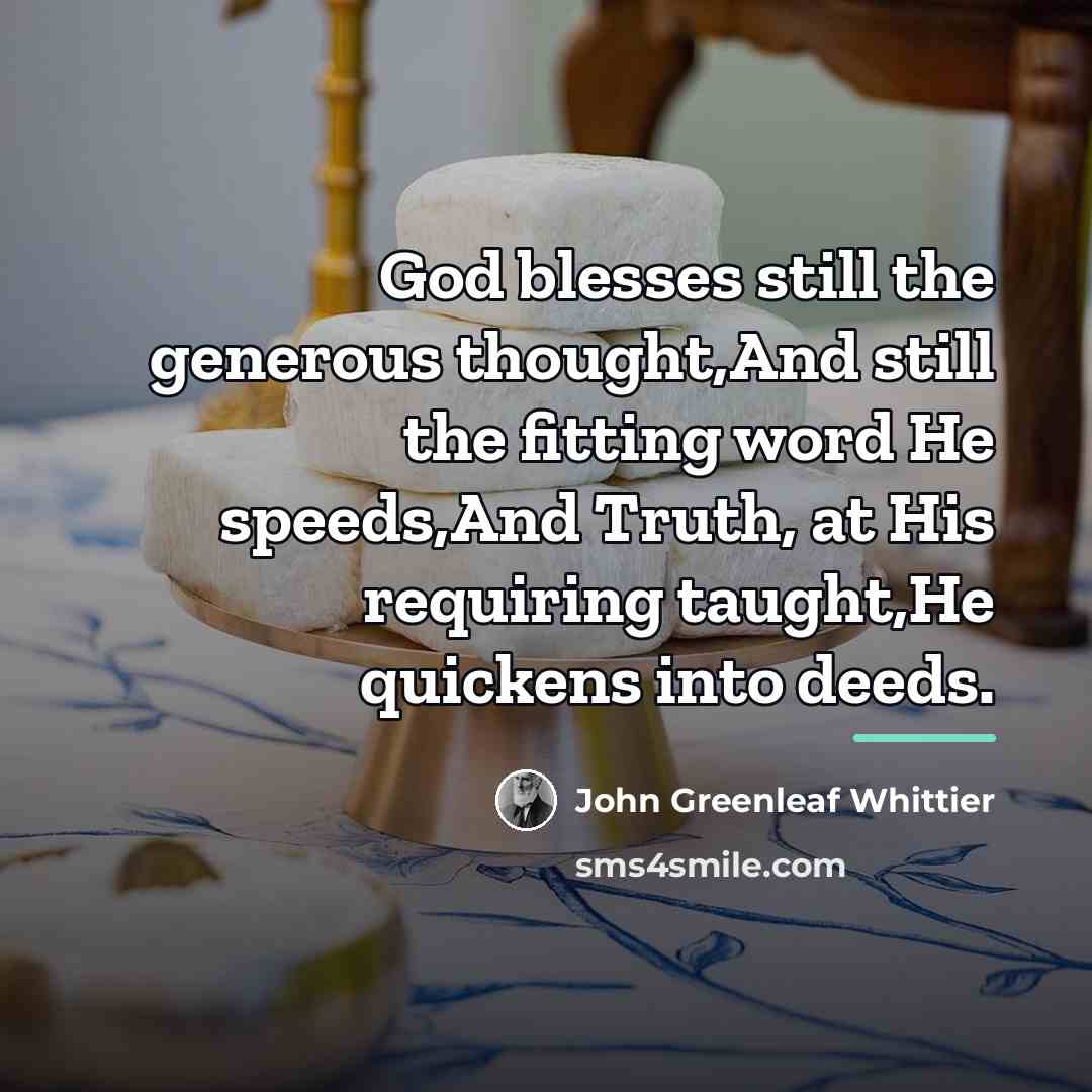 “God blesses still the generous thought,And still the fitting word…” quote by John Greenleaf Whittier
