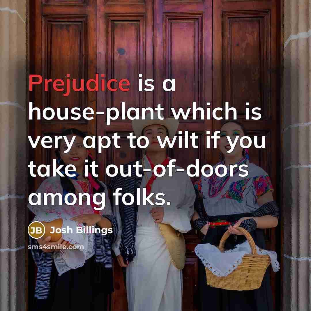 “Prejudice is a house-plant which is very apt to wilt…” quote by Josh Billings
