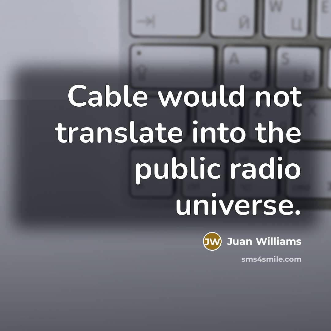 “Cable would not translate into the public radio universe.” quote by Juan Williams