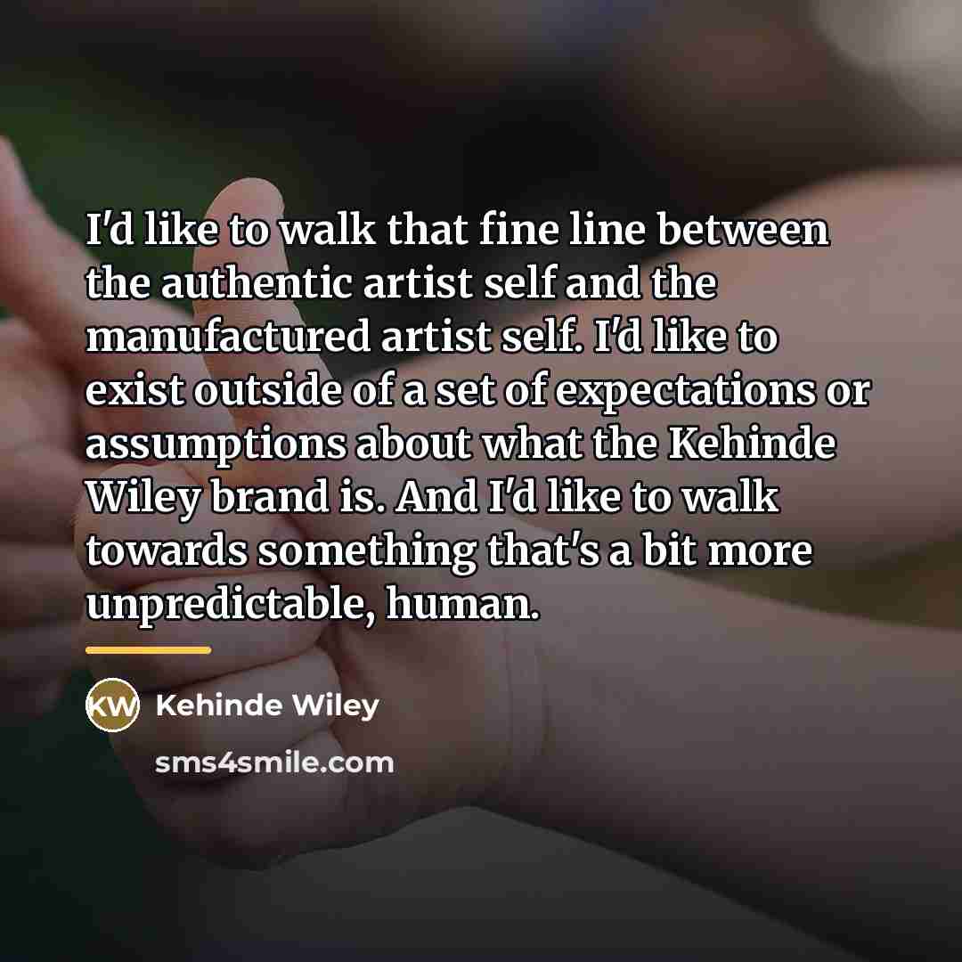 “I'd like to walk that fine line between the authentic…” quote by Kehinde Wiley