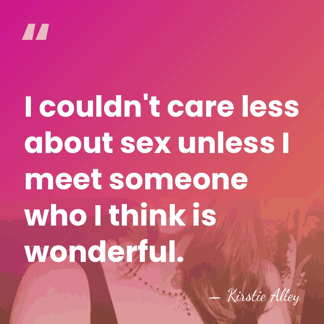I couldn't care less about sex unless I meet someone who I&hellip; - Kirstie Alley