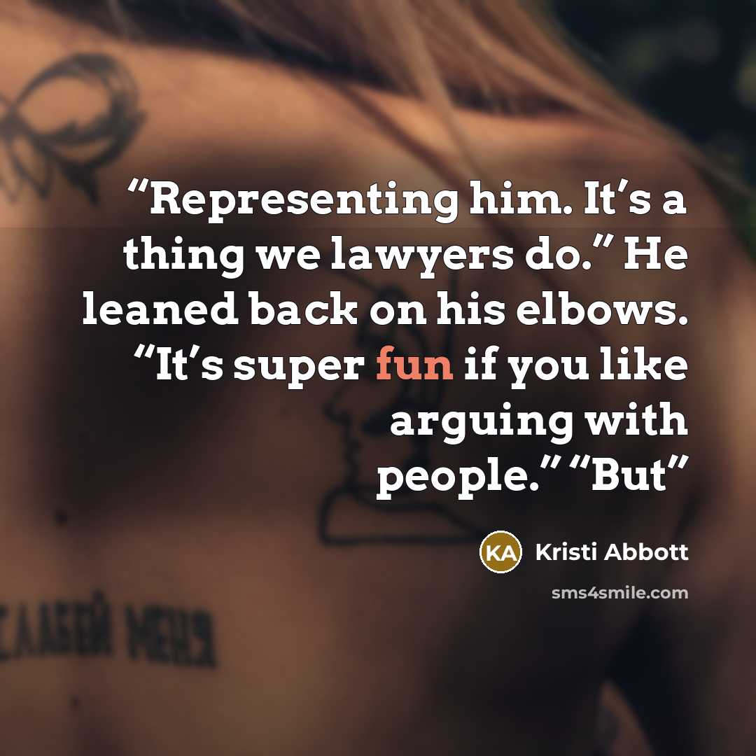 “Representing him. It’s a thing we lawyers do.” He leaned back on his elbows. “It’s super fun if you like arguing with people.” “But” quote by Kristi Abbott