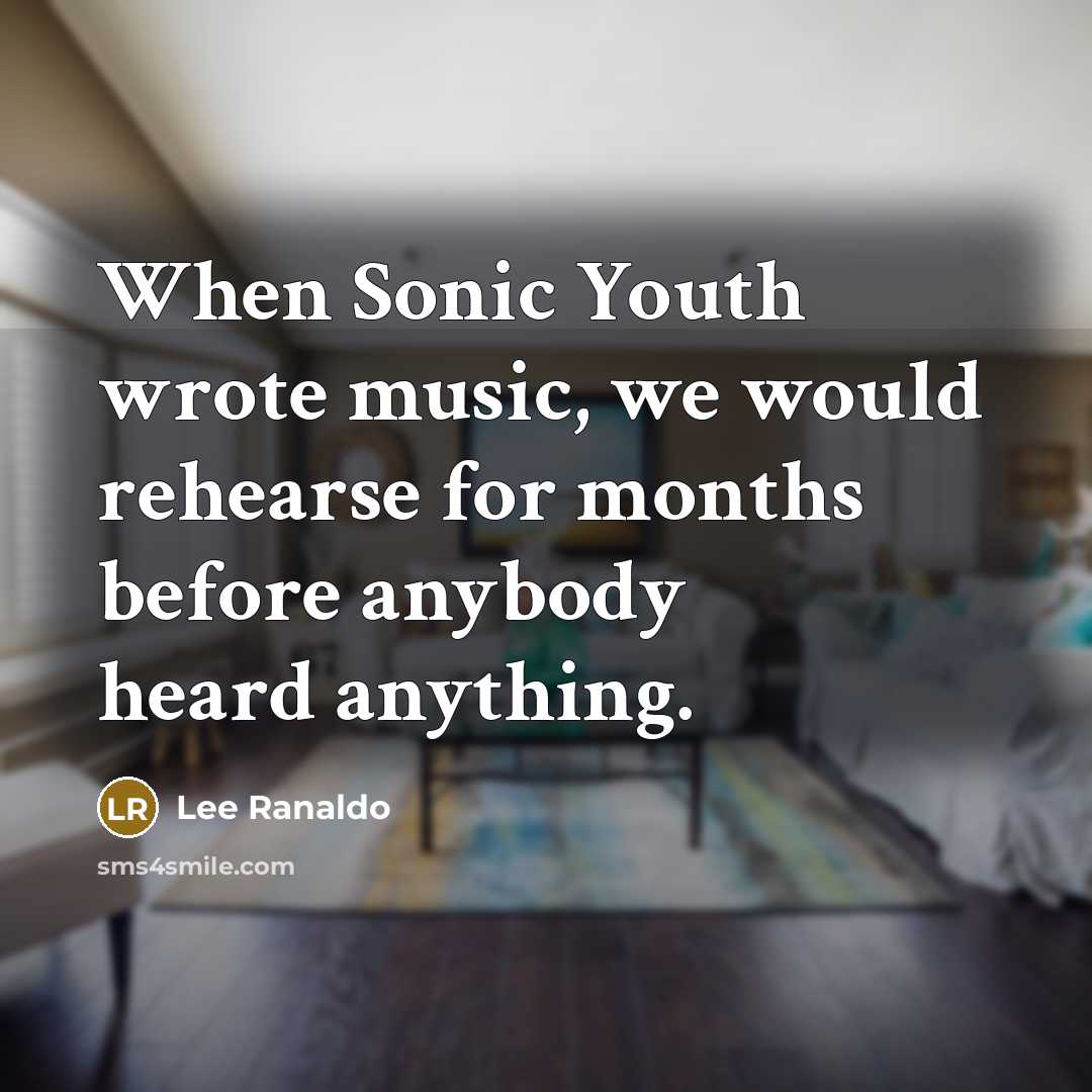 “When Sonic Youth wrote music, we would rehearse for months…” quote by Lee Ranaldo