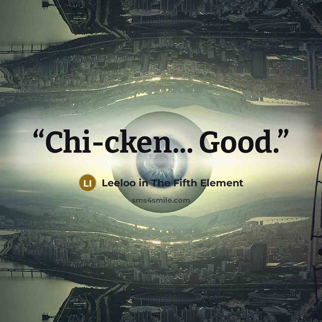 “Chi-cken... Good.” quote by Leeloo in The Fifth Element