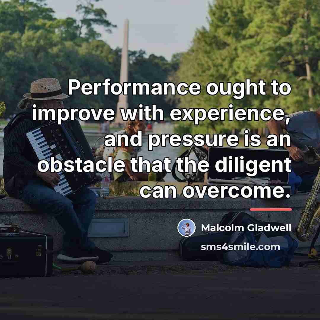 “Performance ought to improve with experience, and pressure is an…” quote by Malcolm Gladwell