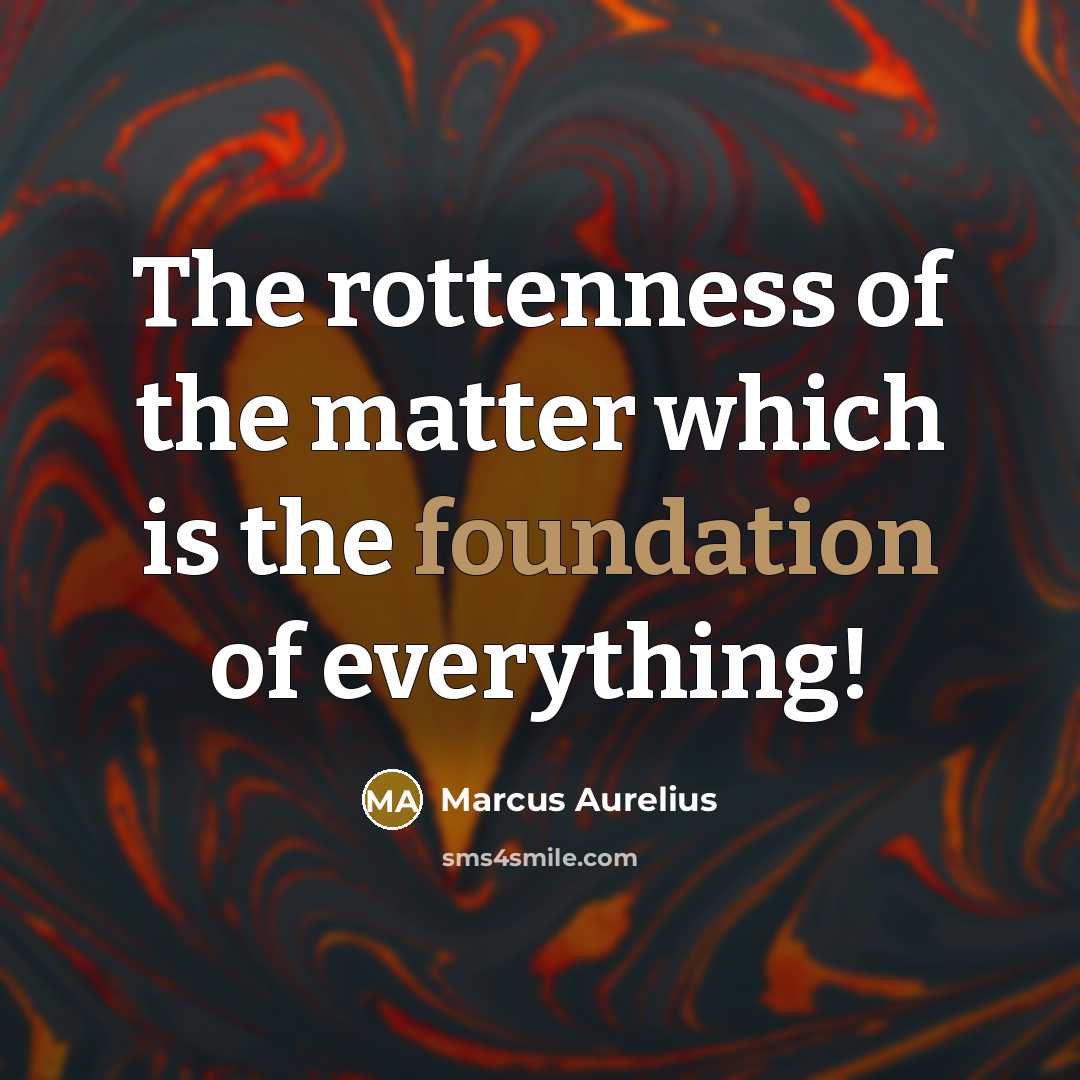“The rottenness of the matter which is the foundation of…” quote by Marcus Aurelius