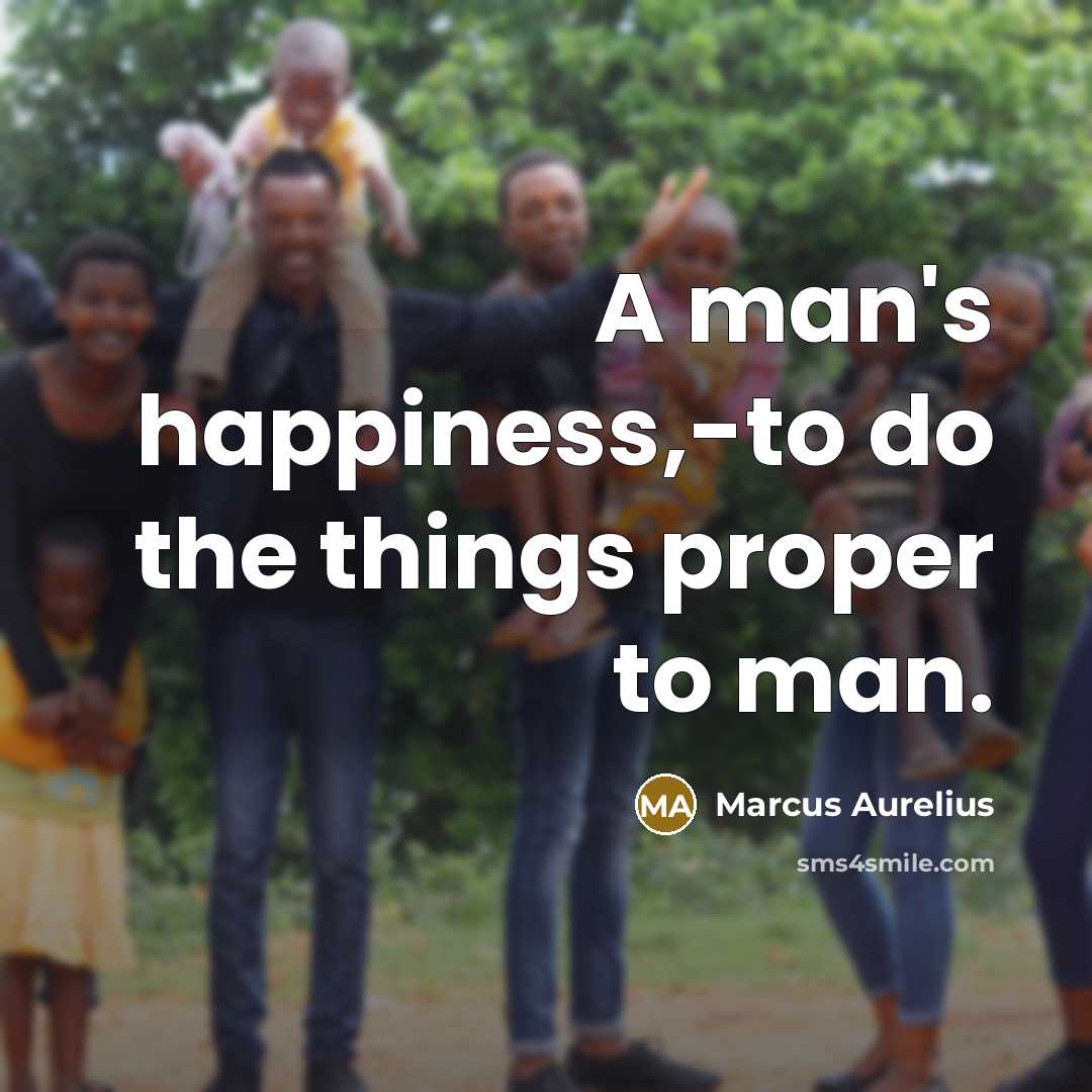 “A man's happiness,-to do the things proper to man.” quote by Marcus Aurelius