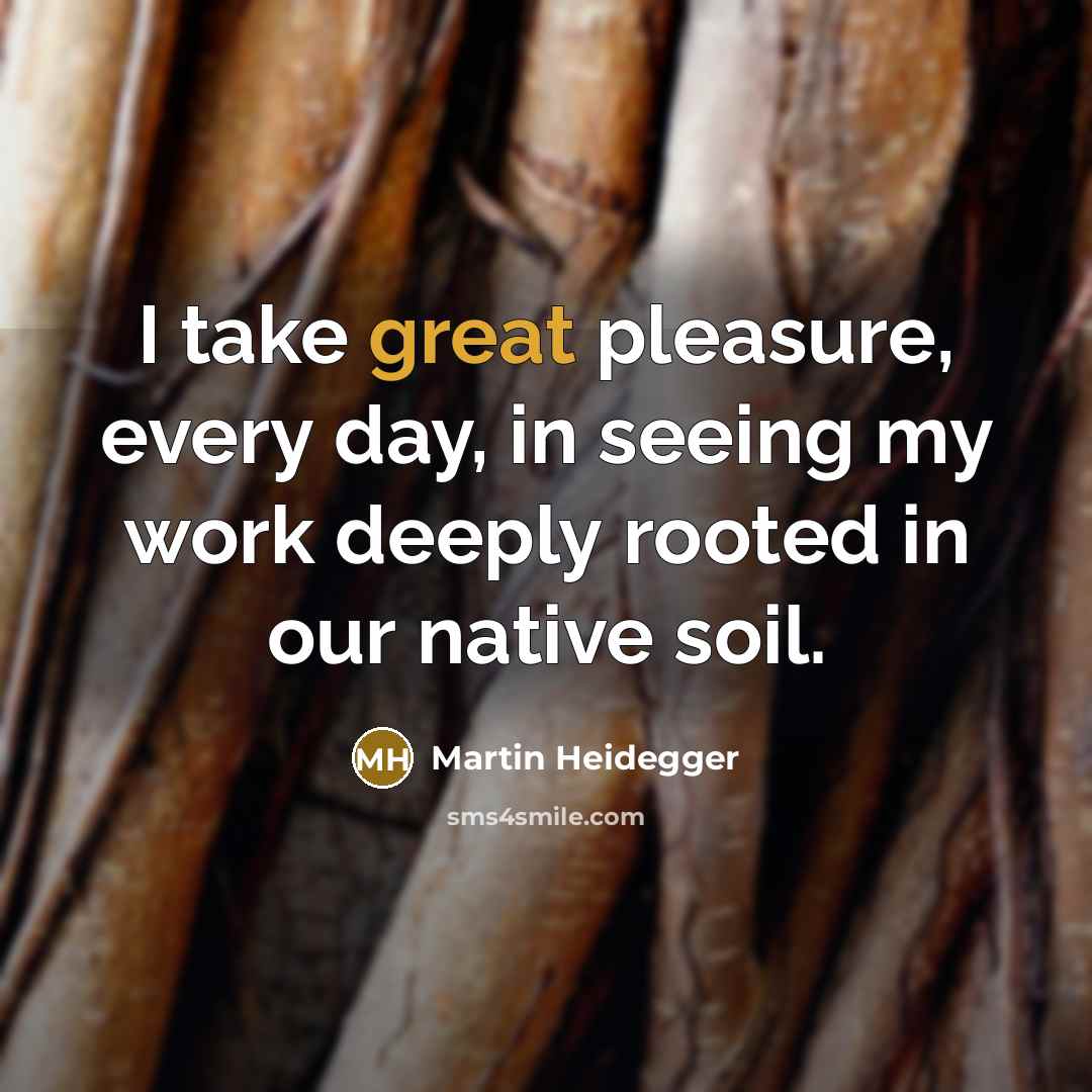“I take great pleasure, every day, in seeing my work…” quote by Martin Heidegger