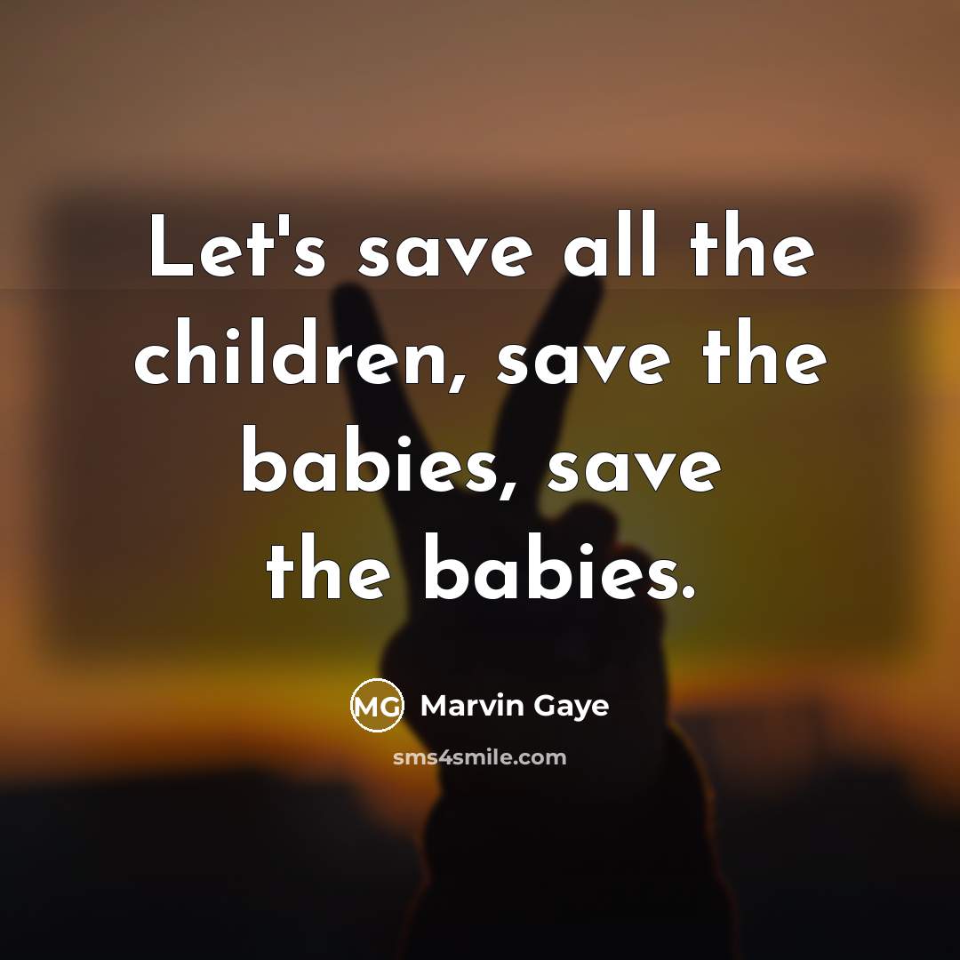 “Let's save all the children, save the babies, save the…” quote by Marvin Gaye