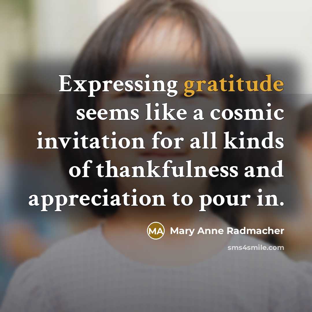 “Expressing gratitude seems like a cosmic invitation for all kinds…” quote by Mary Anne Radmacher