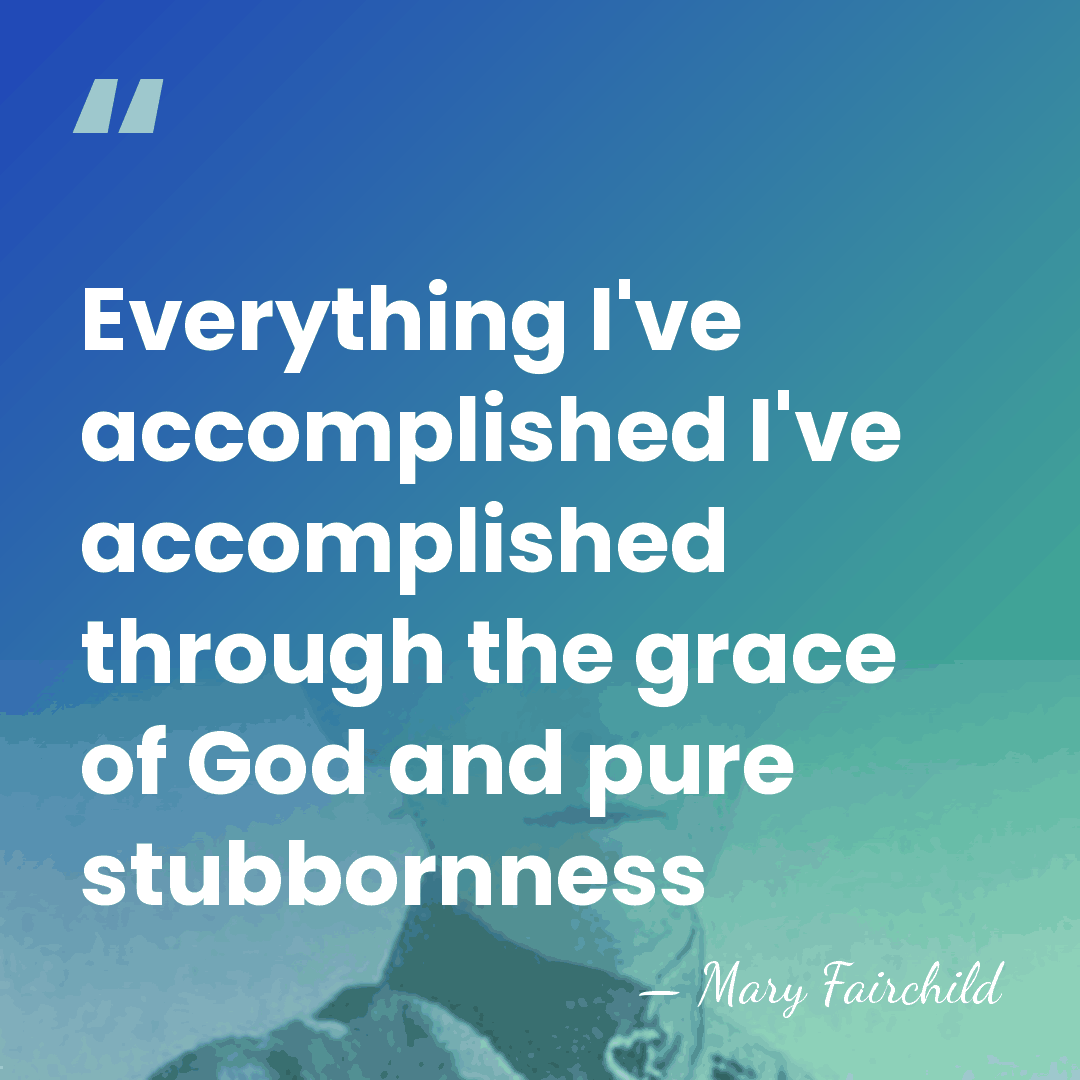 Everything I've accomplished I've accomplished through the grace of God and pure&hellip; - Mary Fairchild