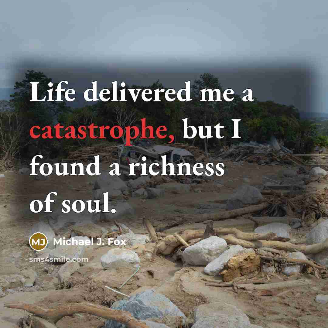 “Life delivered me a catastrophe, but I found a richness…” quote by Michael J. Fox