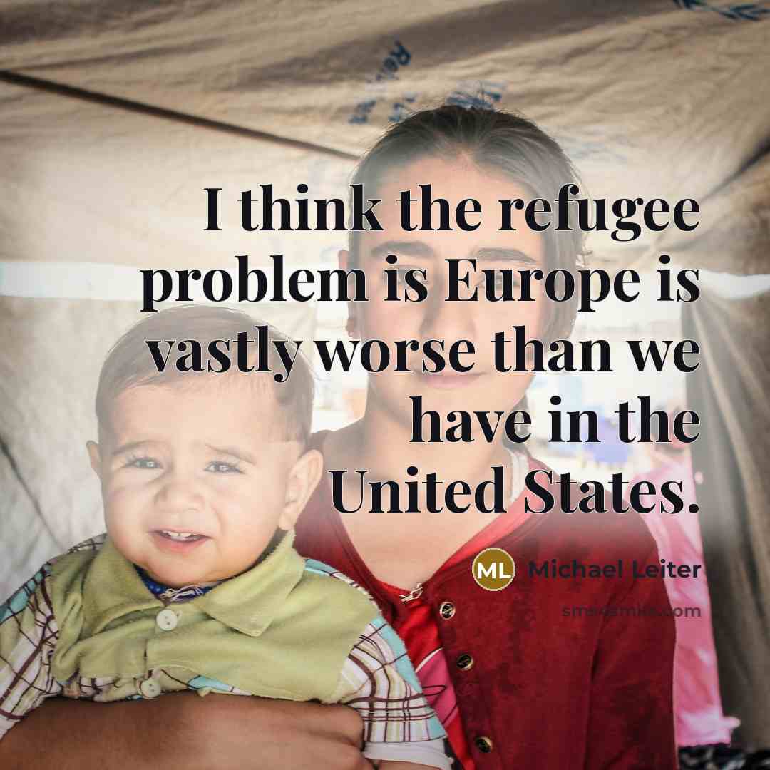 “I think the refugee problem is Europe is vastly worse…” quote by Michael Leiter