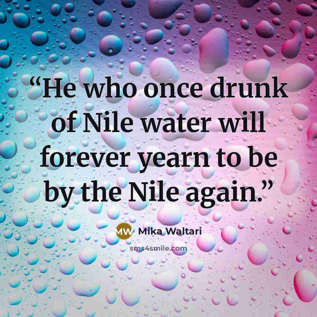 “He who once drunk of Nile water will forever yearn to be by the Nile again.” quote by Mika Waltari