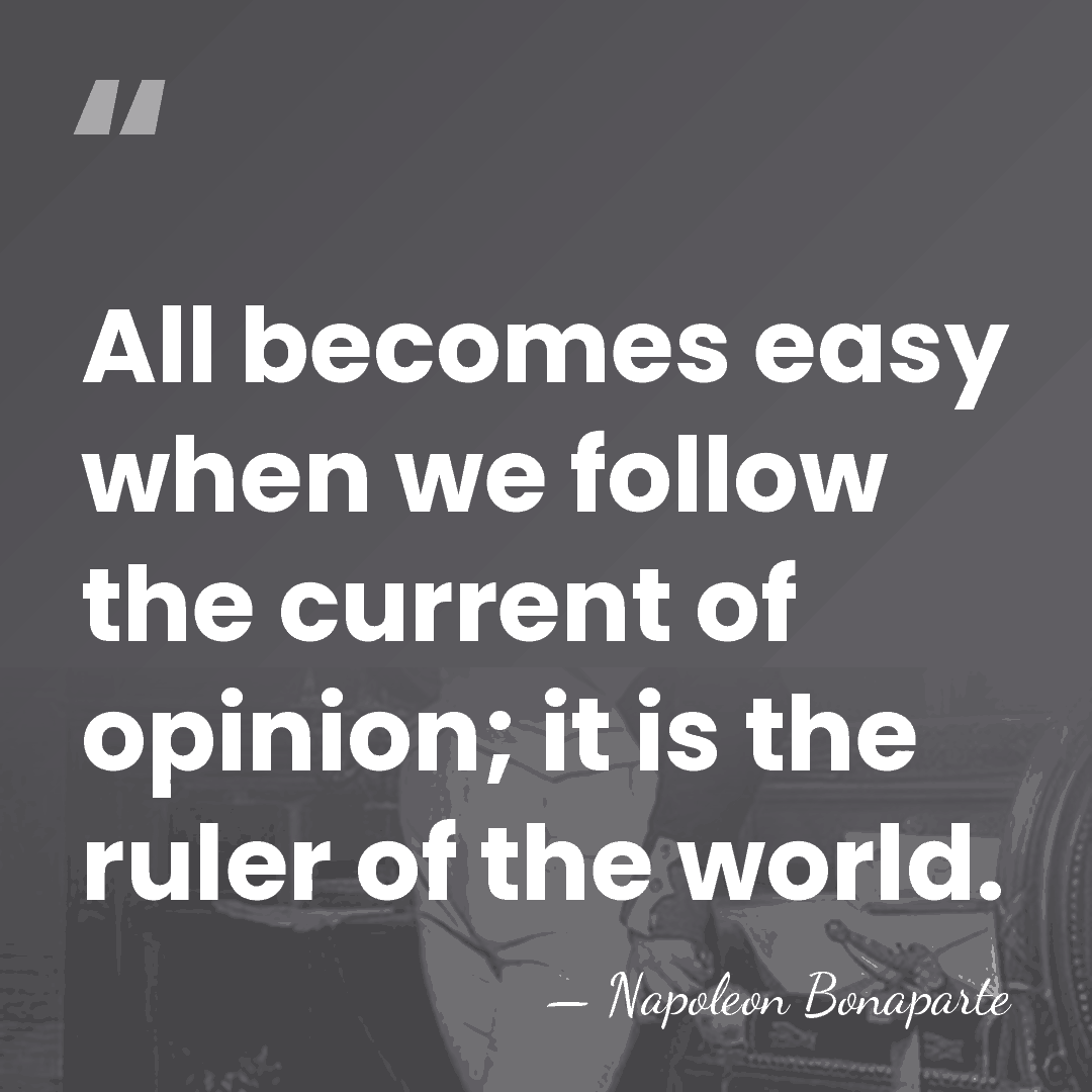 All becomes easy when we follow the current of opinion; it is&hellip; - Napoleon Bonaparte