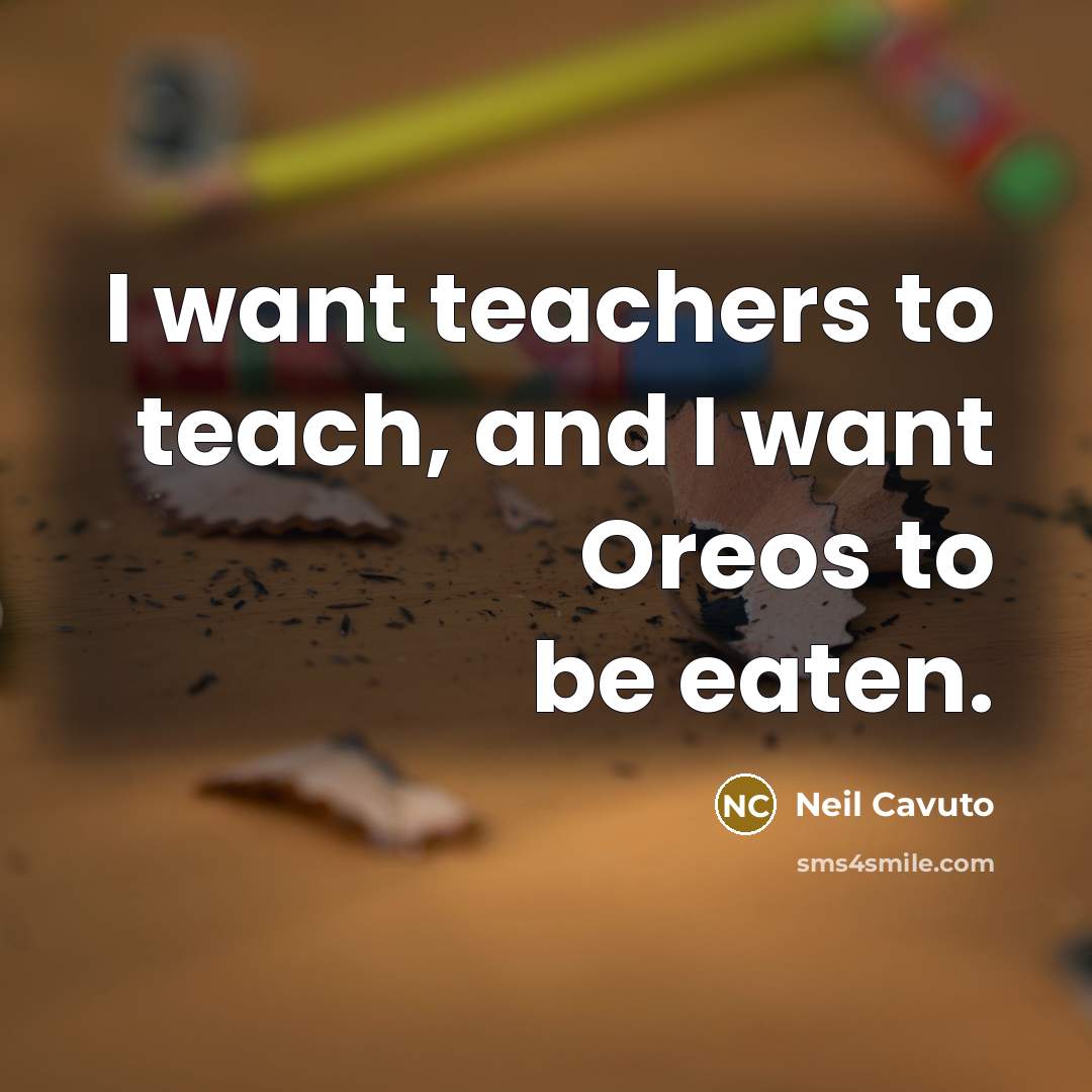 “I want teachers to teach, and I want Oreos to…” quote by Neil Cavuto