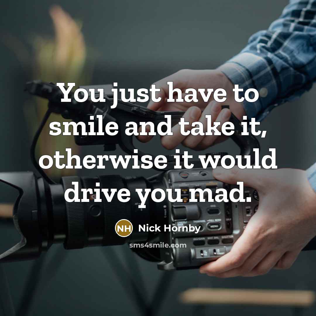 “You just have to smile and take it, otherwise it…” quote by Nick Hornby