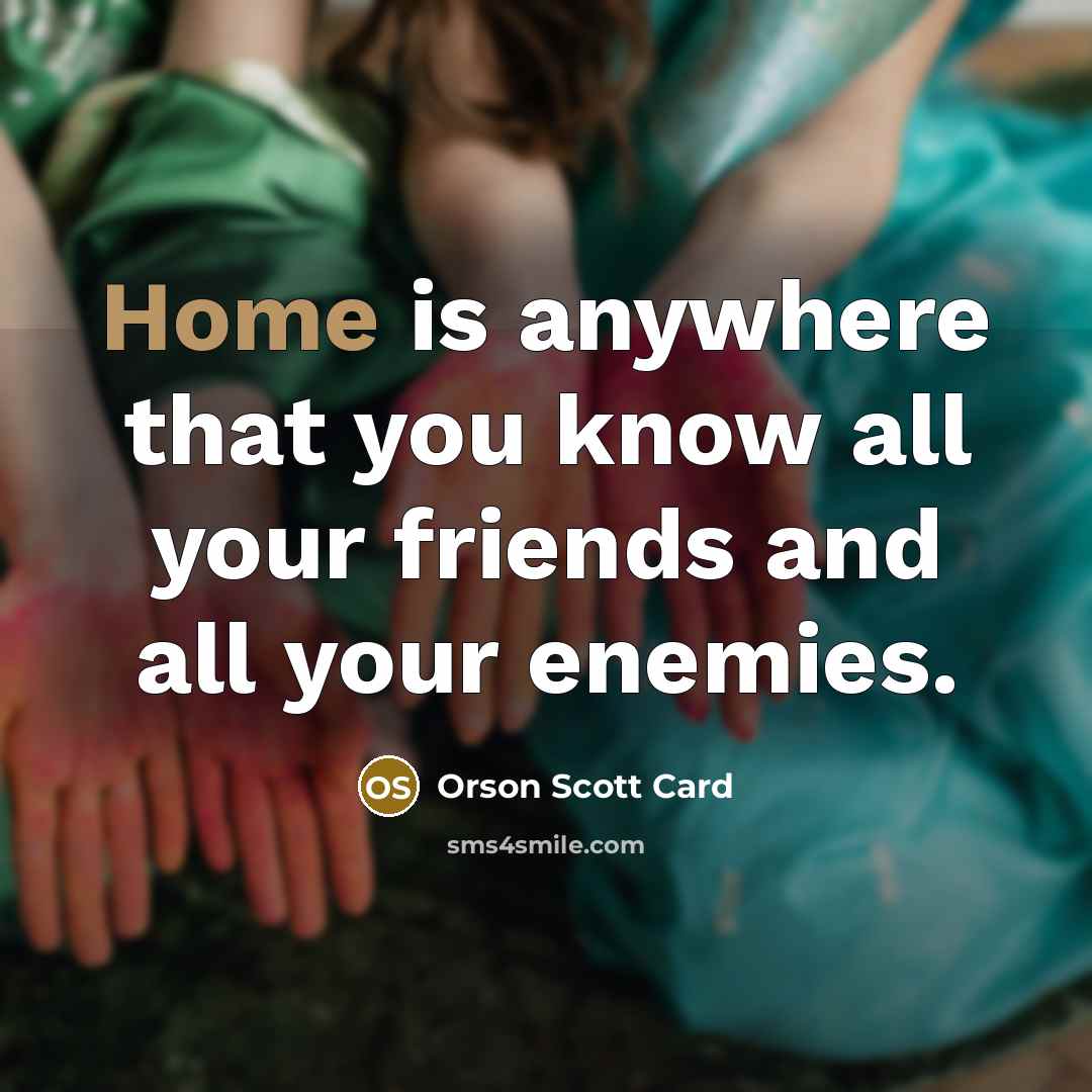 “Home is anywhere that you know all your friends and…” quote by Orson Scott Card