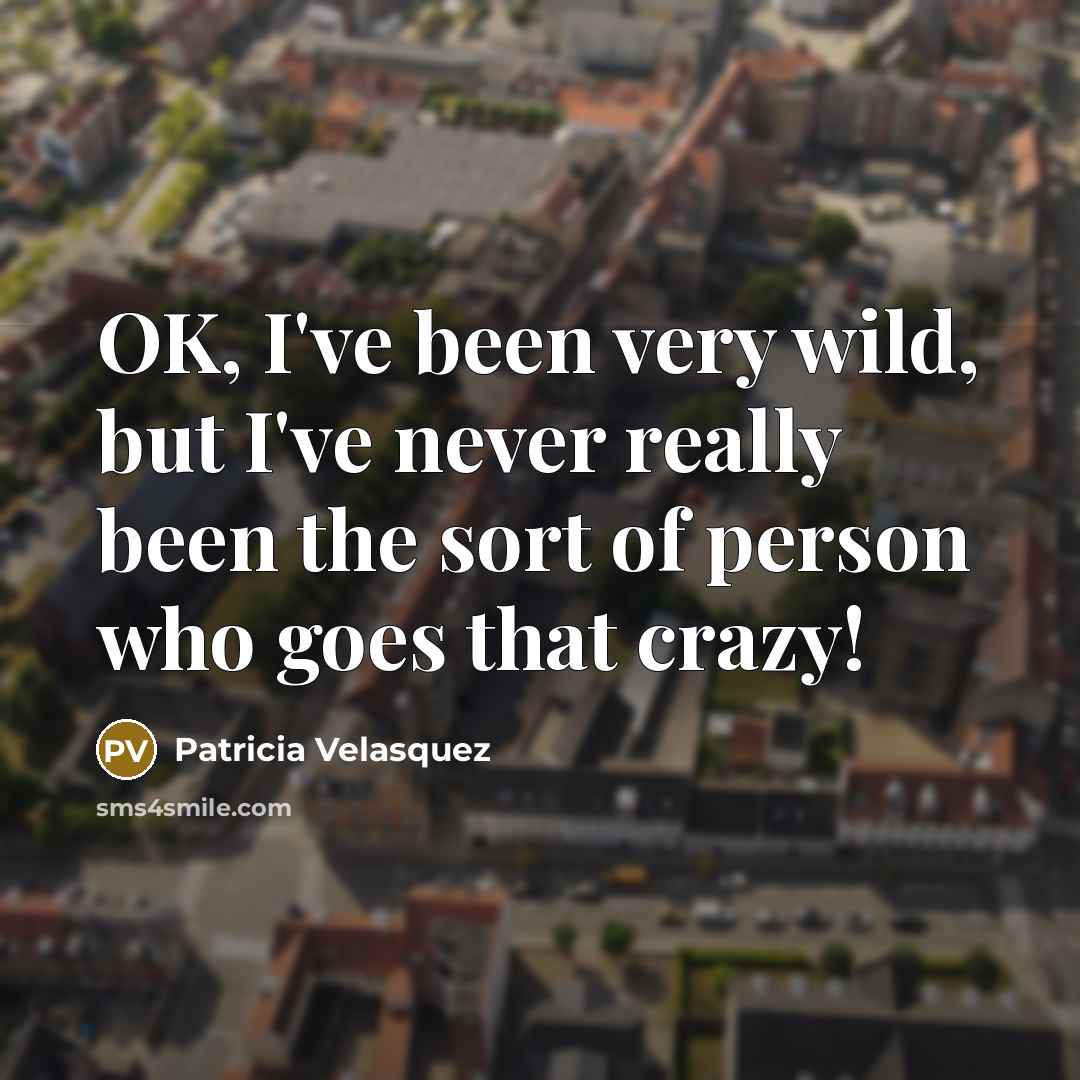 “OK, I've been very wild, but I've never really been…” quote by Patricia Velasquez